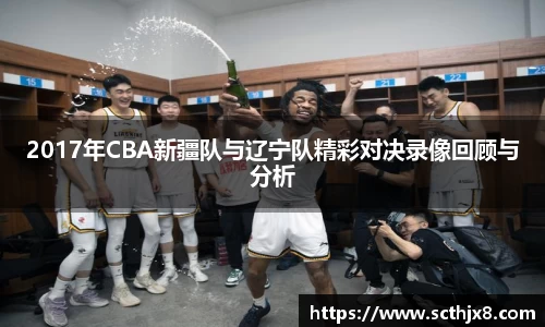 2017年CBA新疆队与辽宁队精彩对决录像回顾与分析