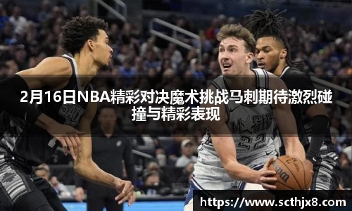 2月16日NBA精彩对决魔术挑战马刺期待激烈碰撞与精彩表现