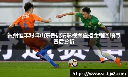 贵州恒丰对阵山东鲁能精彩视频直播全程回顾与赛后分析