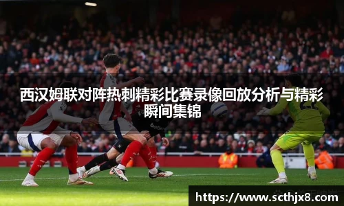 西汉姆联对阵热刺精彩比赛录像回放分析与精彩瞬间集锦