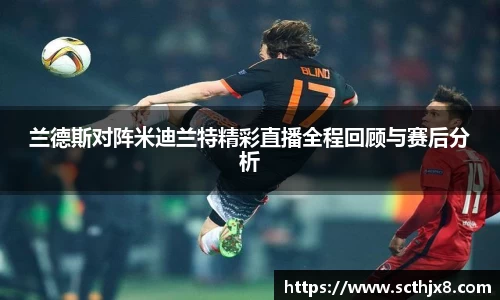 兰德斯对阵米迪兰特精彩直播全程回顾与赛后分析